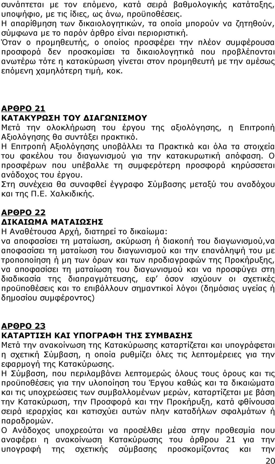 Όταν ο προμηθευτής, ο οποίος προσφέρει την πλέον συμφέρουσα προσφορά δεν προσκομίσει τα δικαιολογητικά που προβλέπονται ανωτέρω τότε η κατακύρωση γίνεται στον προμηθευτή με την αμέσως επόμενη