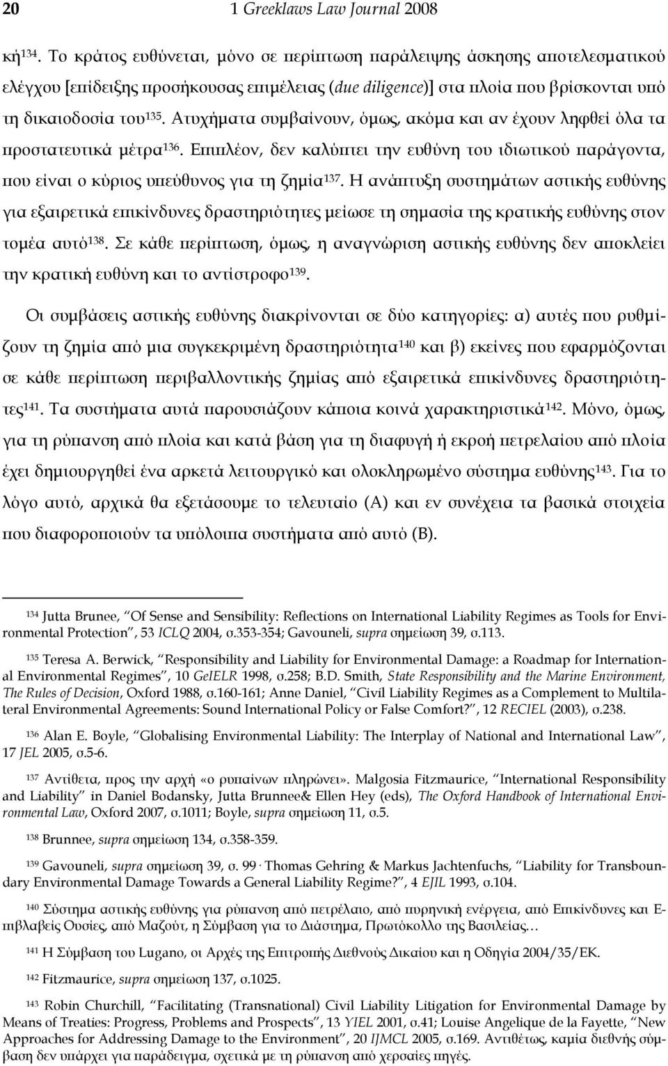 Ατυχήματα συμβαίνουν, όμως, ακόμα και αν έχουν ληφθεί όλα τα προστατευτικά μέτρα 136. Επιπλέον, δεν καλύπτει την ευθύνη του ιδιωτικού παράγοντα, που είναι ο κύριος υπεύθυνος για τη ζημία 137.