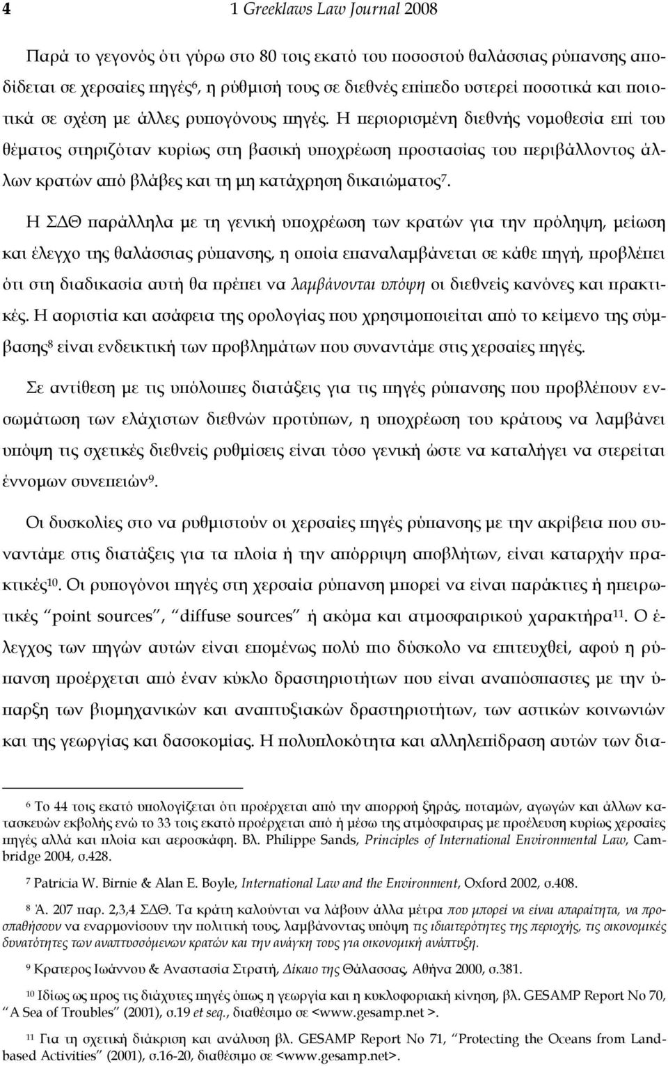 Η περιορισμένη διεθνής νομοθεσία επί του θέματος στηριζόταν κυρίως στη βασική υποχρέωση προστασίας του περιβάλλοντος άλλων κρατών από βλάβες και τη μη κατάχρηση δικαιώματος 7.