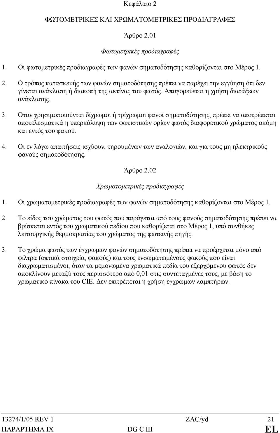 Όταν χρησιµοποιούνται δίχρωµοι ή τρίχρωµοι φανοί σηµατοδότησης, πρέπει να αποτρέπεται αποτελεσµατικά η υπερκάλυψη των φωτιστικών ορίων φωτός διαφορετικού χρώµατος ακόµη και εντός του φακού. 4.