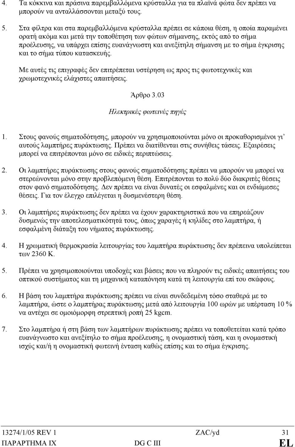 ευανάγνωστη και ανεξίτηλη σήµανση µε το σήµα έγκρισης και το σήµα τύπου κατασκευής. Με αυτές τις επιγραφές δεν επιτρέπεται υστέρηση ως προς τις φωτοτεχνικές και χρωµοτεχνικές ελάχιστες απαιτήσεις.