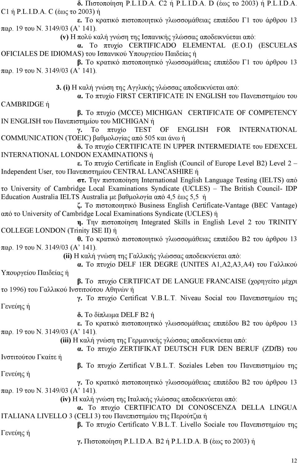 ELEMENTAL (E.O.I) (ESCUELAS OFICIALES DE IDIOMAS) του Ισπανικού Υπουργείου Παιδείας ή β. Το κρατικό πιστοποιητικό γλωσσομάθειας επιπέδου Γ1 του άρθρου 13 3.