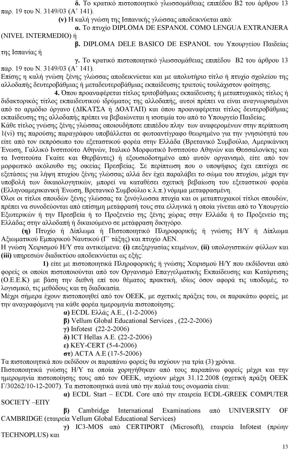 Το κρατικό πιστοποιητικό γλωσσομάθειας επιπέδου Β2 του άρθρου 13 Επίσης η καλή γνώση ξένης γλώσσας αποδεικνύεται και με απολυτήριο τίτλο ή πτυχίο σχολείου της αλλοδαπής δευτεροβάθμιας ή