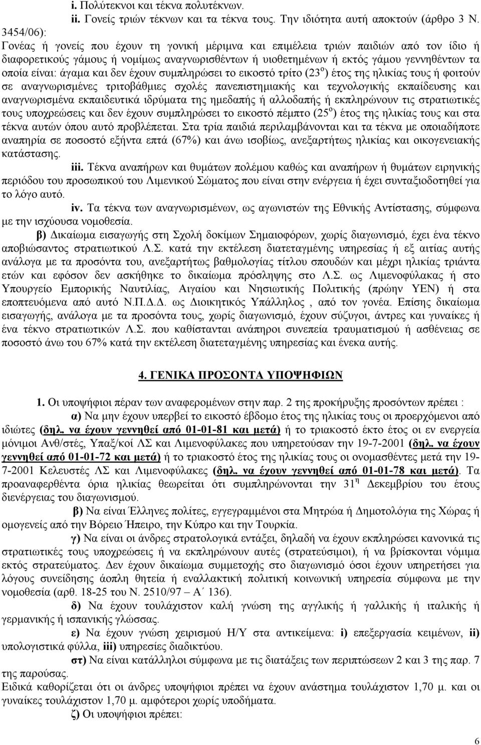 είναι: άγαμα και δεν έχουν συμπληρώσει το εικοστό τρίτο (23 ο ) έτος της ηλικίας τους ή φοιτούν σε αναγνωρισμένες τριτοβάθμιες σχολές πανεπιστημιακής και τεχνολογικής εκπαίδευσης και αναγνωρισμένα