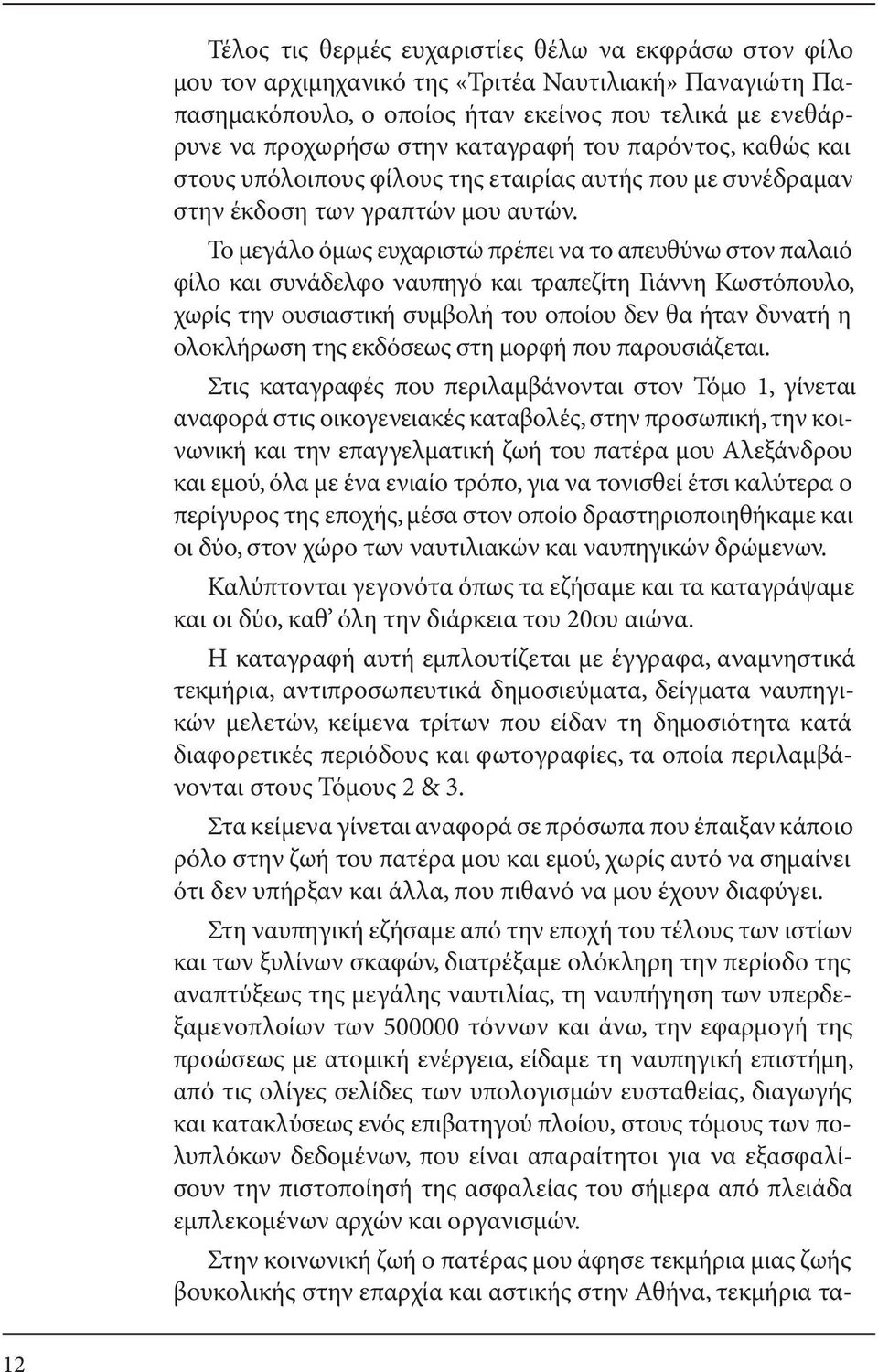 Το µεγάλο όµως ευχαριστώ πρέπει να το απευθύνω στον παλαιό φίλο και συνάδελφο ναυπηγό και τραπεζίτη Γιάννη Κωστόπουλο, χωρίς την ουσιαστική συµβολή του οποίου δεν θα ήταν δυνατή η ολοκλήρωση της