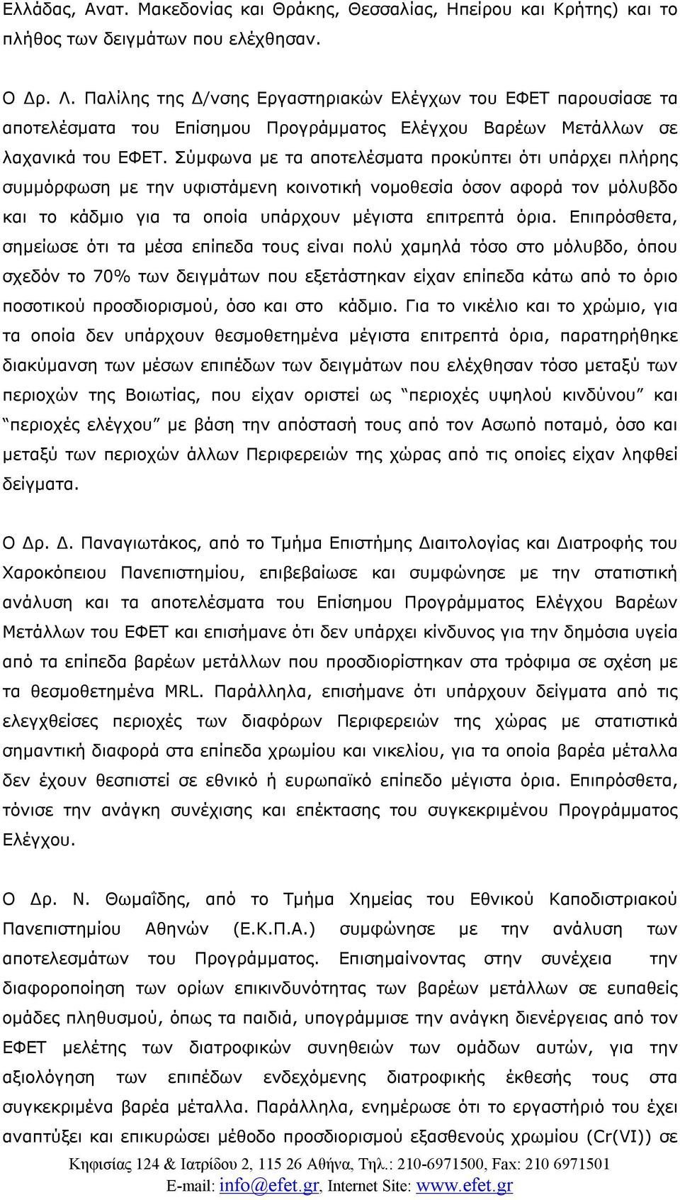 Σύμφωνα με τα αποτελέσματα προκύπτει ότι υπάρχει πλήρης συμμόρφωση με την υφιστάμενη κοινοτική νομοθεσία όσον αφορά τον μόλυβδο και το κάδμιο για τα οποία υπάρχουν μέγιστα επιτρεπτά όρια.