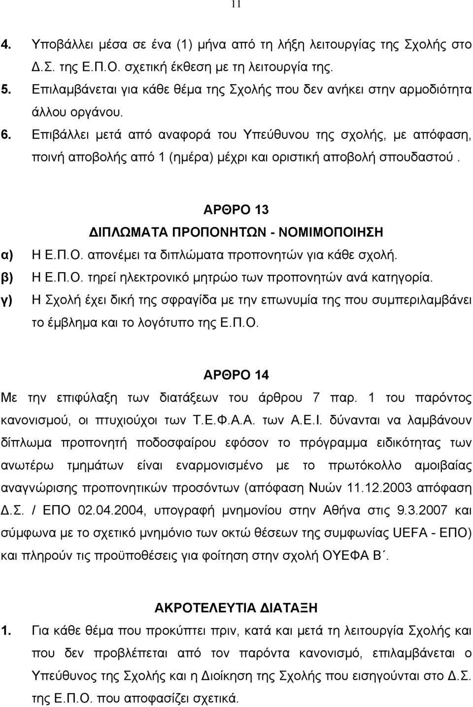 Επιβάλλει µετά από αναφορά του Υπεύθυνου της σχολής, µε απόφαση, ποινή αποβολής από 1 (ηµέρα) µέχρι και οριστική αποβολή σπουδαστού. ΑΡΘΡΟ 13 ΙΠΛΩΜΑΤΑ ΠΡΟΠΟΝΗΤΩΝ - ΝΟΜΙΜΟΠΟΙΗΣΗ α) Η Ε.Π.Ο. απονέµει τα διπλώµατα προπονητών για κάθε σχολή.