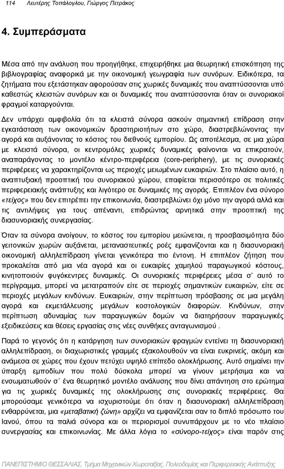 Ειδικότερα, τα ζητήματα που εξετάστηκαν αφορούσαν στις χωρικές δυναμικές που αναπτύσσονται υπό καθεστώς κλειστών συνόρων και οι δυναμικές που αναπτύσσονται όταν οι συνοριακοί φραγμοί καταργούνται.