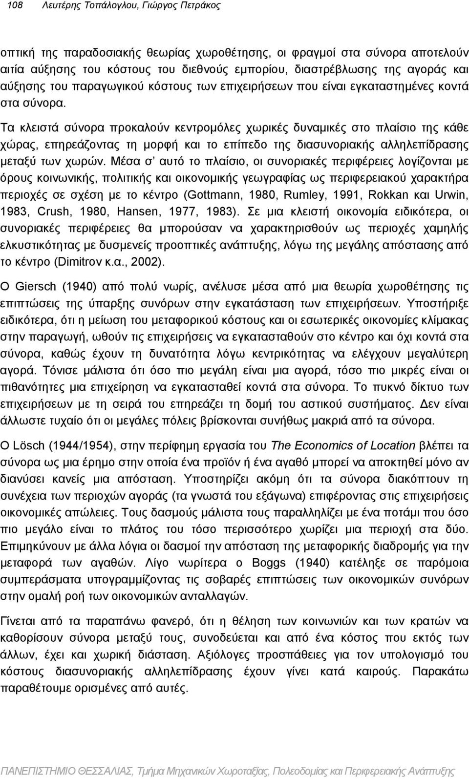 Τα κλειστά σύνορα προκαλούν κεντρομόλες χωρικές δυναμικές στο πλαίσιο της κάθε χώρας, επηρεάζοντας τη μορφή και το επίπεδο της διασυνοριακής αλληλεπίδρασης μεταξύ των χωρών.