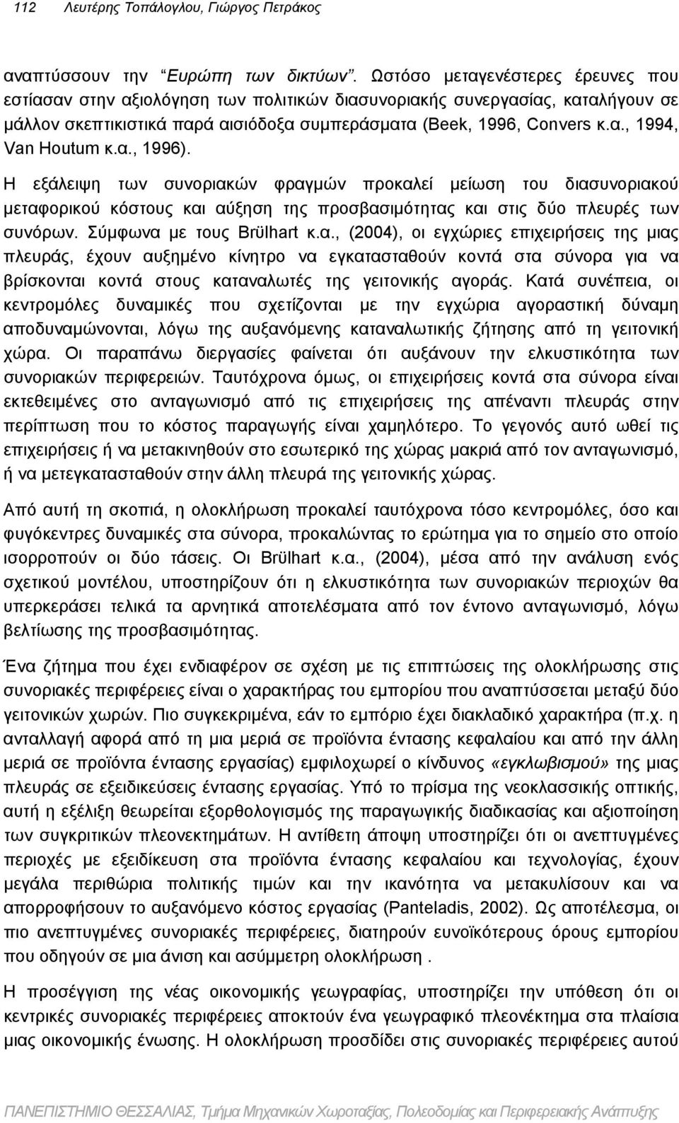 α., 1996). Η εξάλειψη των συνοριακών φραγμών προκαλεί μείωση του διασυνοριακού μεταφορικού κόστους και αύξηση της προσβασιμότητας και στις δύο πλευρές των συνόρων. Σύμφωνα με τους Brϋlhart κ.α., (2004), οι εγχώριες επιχειρήσεις της μιας πλευράς, έχουν αυξημένο κίνητρο να εγκατασταθούν κοντά στα σύνορα για να βρίσκονται κοντά στους καταναλωτές της γειτονικής αγοράς.