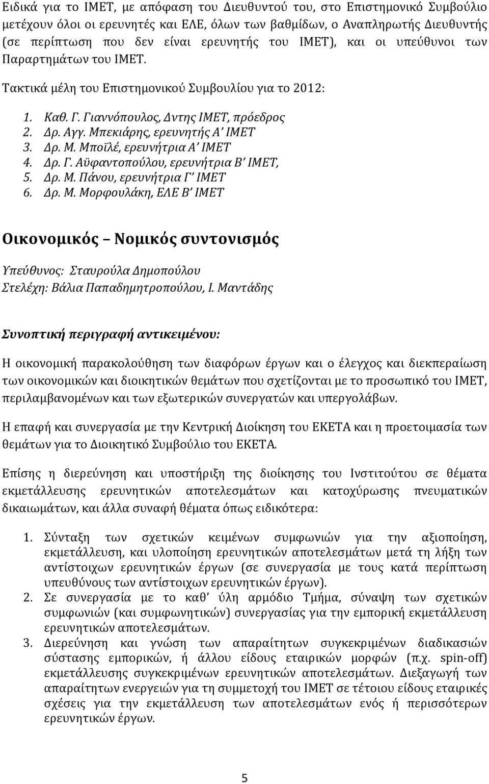 Δρ. Γ. Αϋφαντοπούλου, ερευνήτρια Β ΙΜΕΤ, 5. Δρ. Μ. Πάνου, ερευνήτρια Γ ΙΜΕΤ 6. Δρ. Μ. Μορφουλάκη, ΕΛΕ Β ΙΜΕΤ Οικονομικός Νομικός συντονισμός Υπεύθυνος: Σταυρούλα Δημοπούλου Στελέχη: Βάλια Παπαδημητροπούλου, Ι.