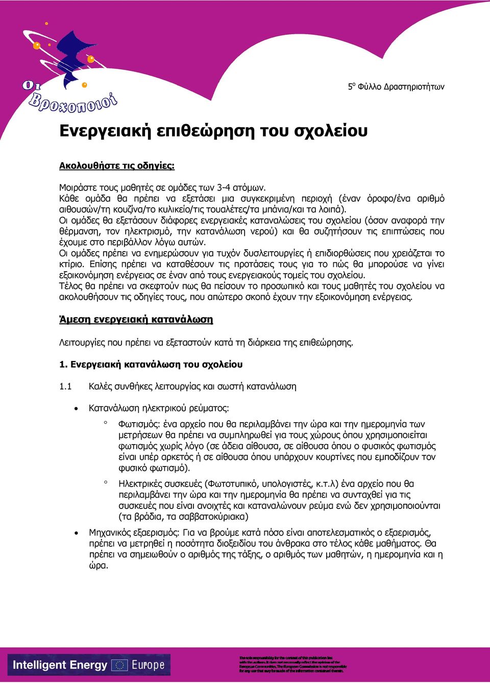 Οι ομάδες θα εξετάσουν διάφορες ενεργειακές καταναλώσεις του σχολείου (όσον αναφορά την θέρμανση, τον ηλεκτρισμό, την κατανάλωση νερού) και θα συζητήσουν τις επιπτώσεις που έχουμε στο περιβάλλον λόγω