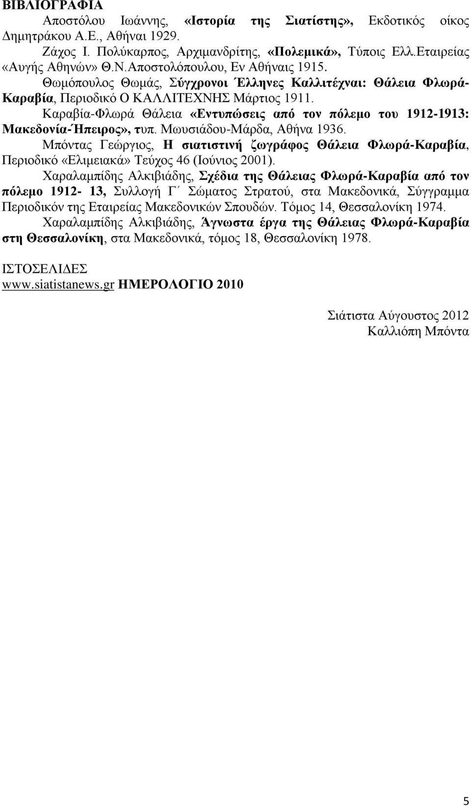 Καραβία-Φλωρά Θάλεια «Εντυπώσεις από τον πόλεμο του 1912-1913: Μακεδονία-Ήπειρος», τυπ. Μωυσιάδου-Μάρδα, Αθήνα 1936.