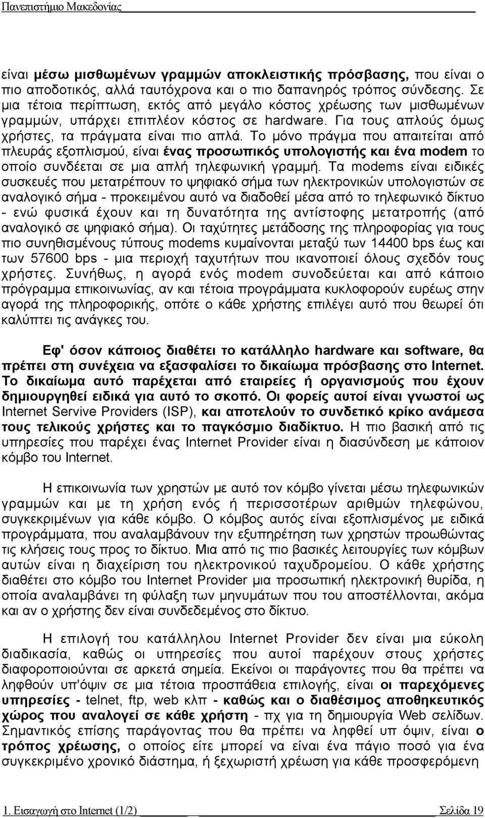 Το µόνο πράγµα που απαιτείται από πλευράς εξοπλισµού, είναι ένας προσωπικός υπολογιστής και ένα modem το οποίο συνδέεται σε µια απλή τηλεφωνική γραµµή.