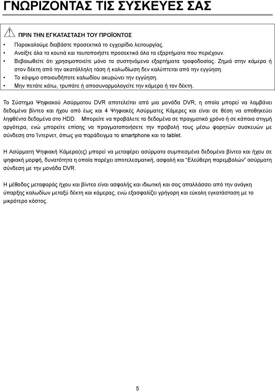 Ζημιά στην κάμερα ή στον δέκτη από την ακατάλληλη τάση ή καλωδίωση δεν καλύπτεται από την εγγύηση. Το κόψιμο οποιουδήποτε καλωδίου ακυρώνει την εγγύηση.