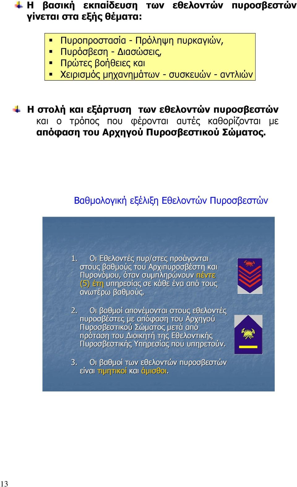 Οι Εθελοντές πυρ/στες προάγονται στους βαθμούς του Αρχιπυροσβέστη και Πυρονόμου, όταν συμπληρώνουν πέντε (5) έτη υπηρεσίας σε κάθε ένα από τους ανωτέρω βαθμούς. 2.