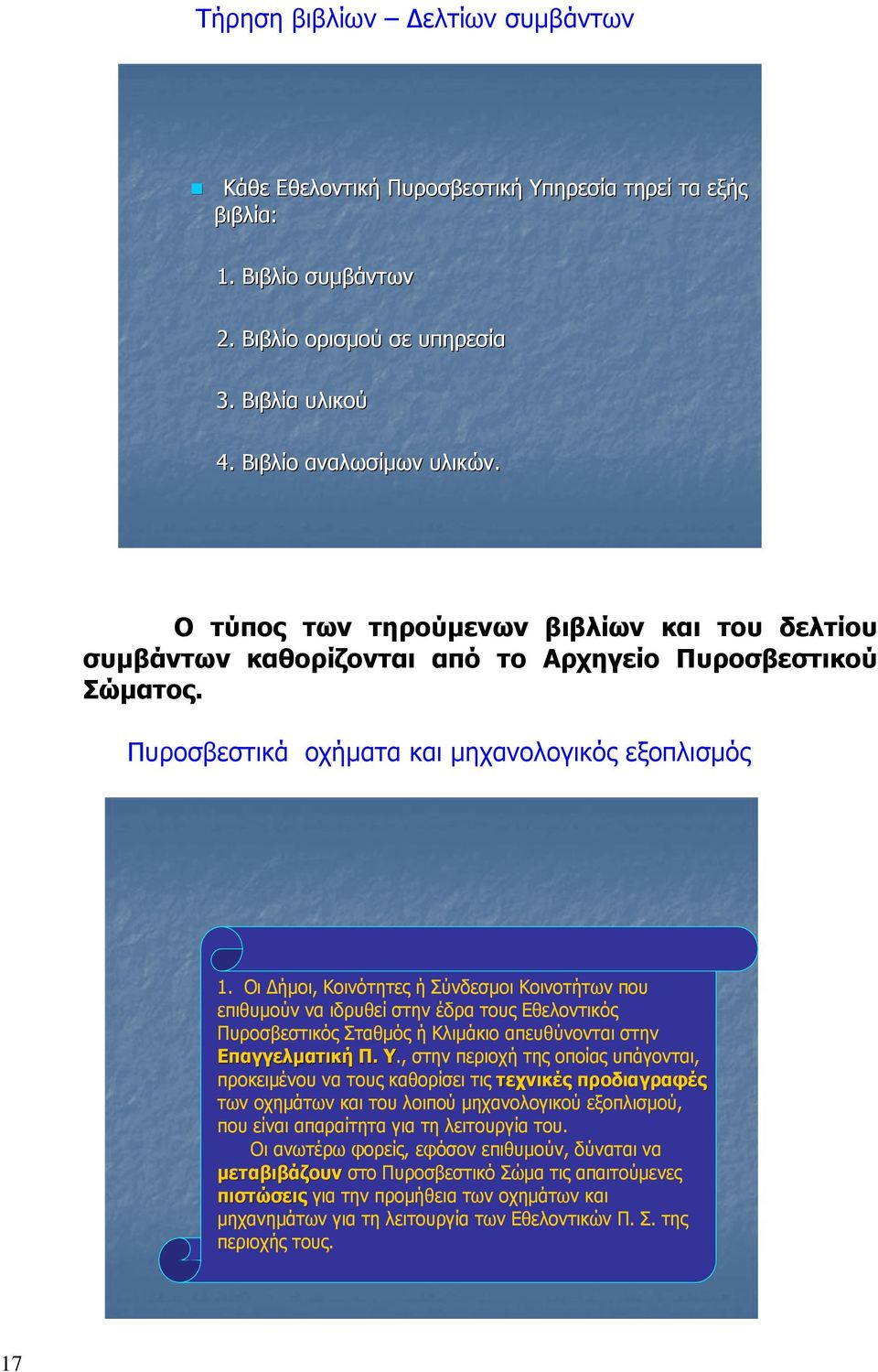 Οι Δήμοι, Κοινότητες ή Σύνδεσμοι Κοινοτήτων που επιθυμούν να ιδρυθεί στην έδρα τους Εθελοντικός Πυροσβεστικός Σταθμός ή Κλιμάκιο απευθύνονται στην Επαγγελματική Π. Υ.