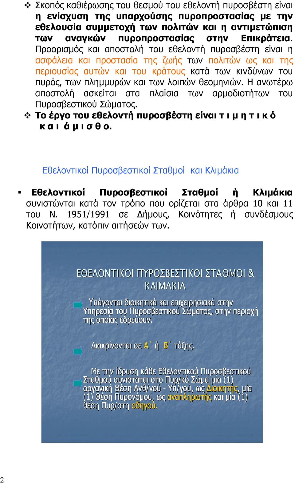 Προορισμός και αποστολή του εθελοντή πυροσβέστη είναι η ασφάλεια και προστασία της ζωής των πολιτών ως και της περιουσίας αυτών και του κράτους κατά των κινδύνων του πυρός, των πλημμυρών και των