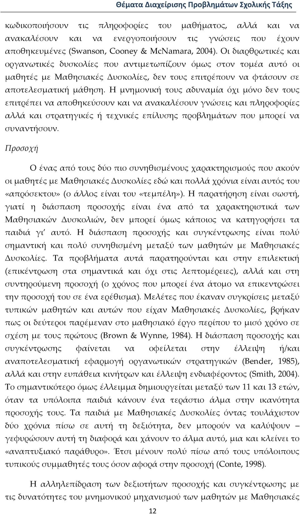 Η μνημονική τους αδυναμία όχι μόνο δεν τους επιτρέπει να αποθηκεύσουν και να ανακαλέσουν γνώσεις και πληροφορίες αλλά και στρατηγικές ή τεχνικές επίλυσης προβλημάτων που μπορεί να συναντήσουν.