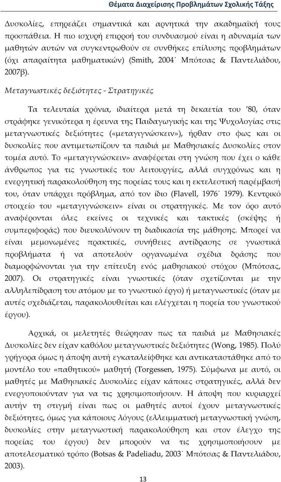 Μεταγνωστικές δεξιότητες Στρατηγικές Τα τελευταία χρόνια, ιδιαίτερα μετά τη δεκαετία του 80, όταν στράφηκε γενικότερα η έρευνα της Παιδαγωγικής και της Ψυχολογίας στις μεταγνωστικές δεξιότητες