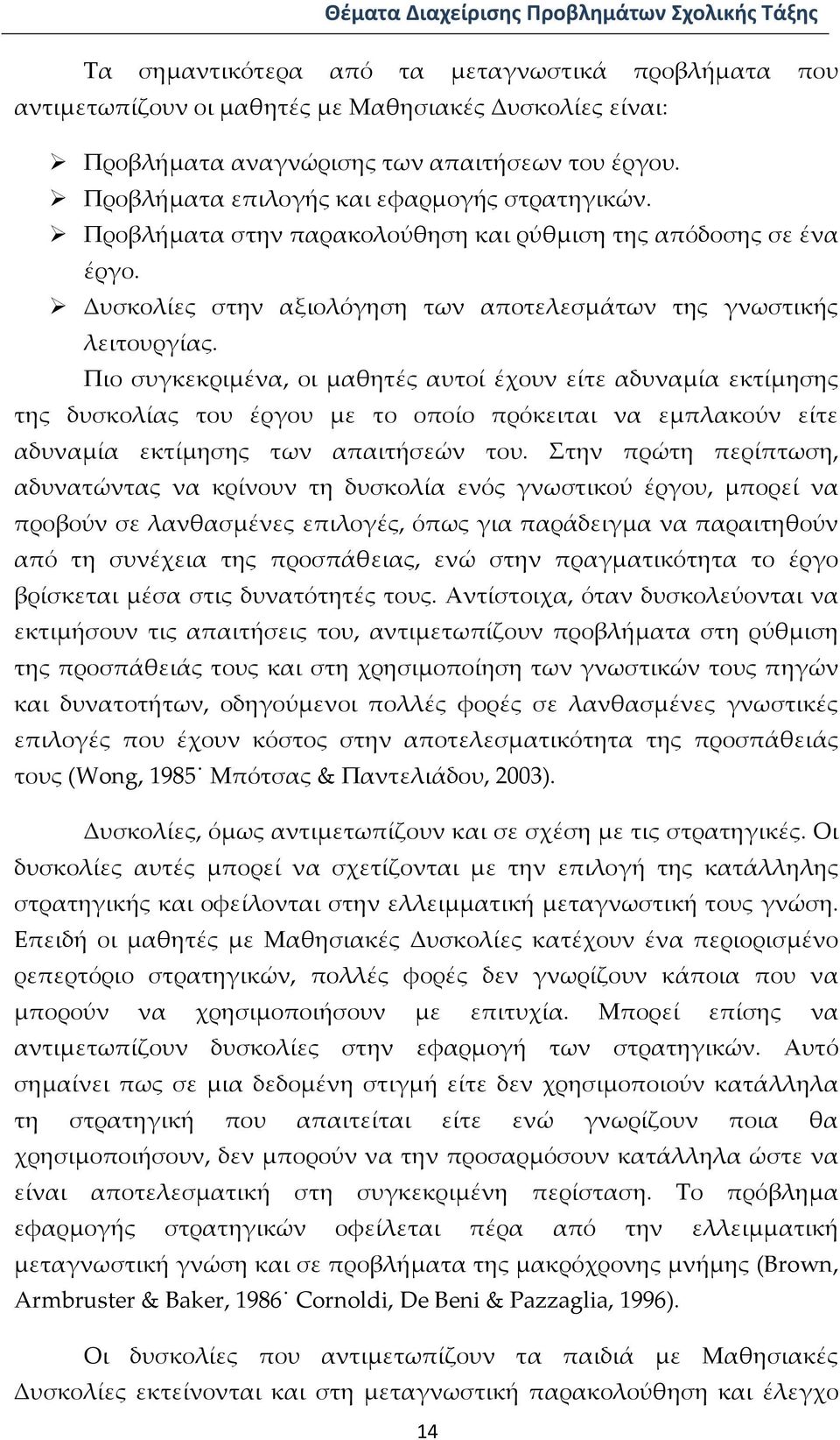 Πιο συγκεκριμένα, οι μαθητές αυτοί έχουν είτε αδυναμία εκτίμησης της δυσκολίας του έργου με το οποίο πρόκειται να εμπλακούν είτε αδυναμία εκτίμησης των απαιτήσεών του.