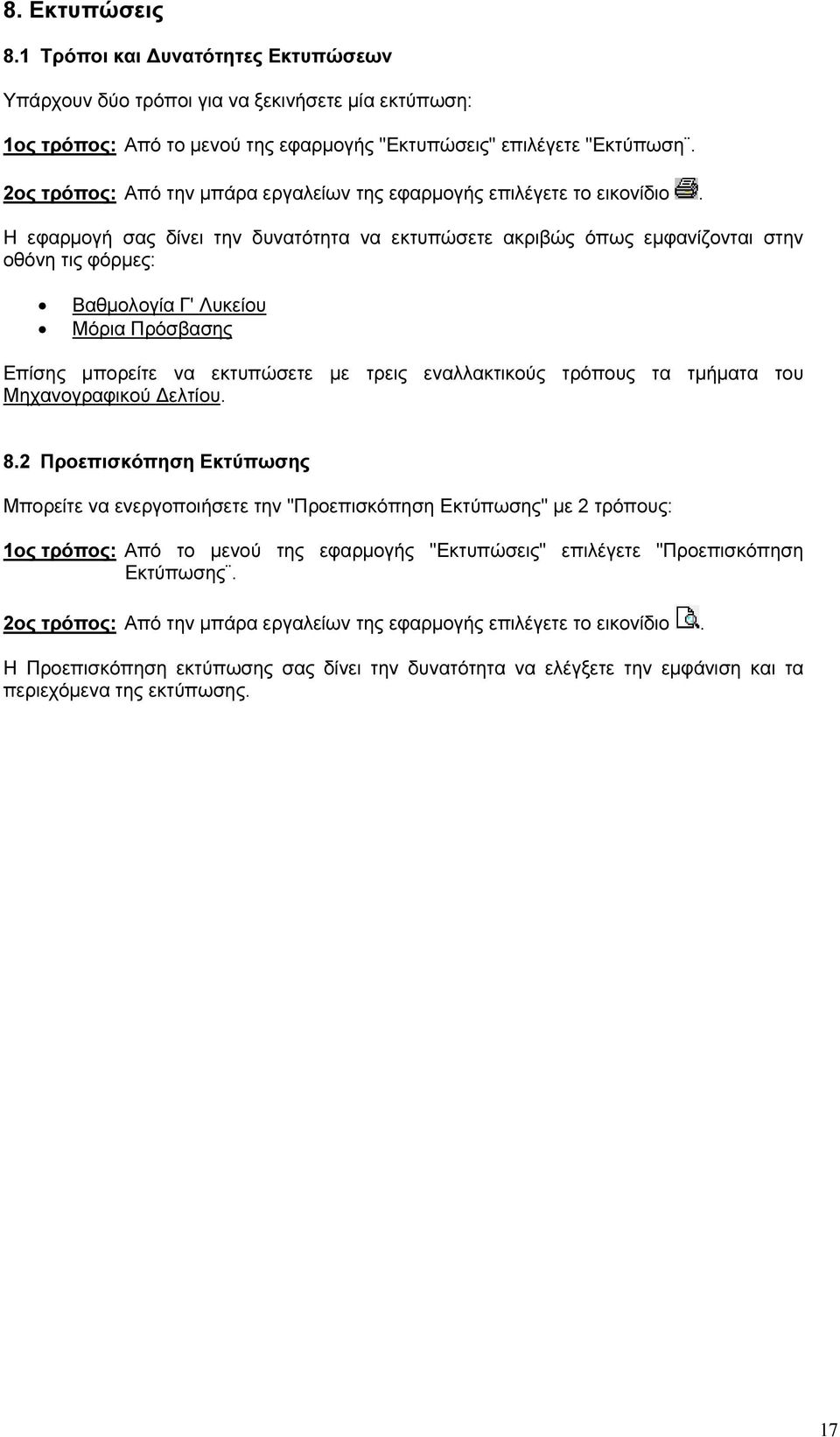 Η εφαρµογή σας δίνει την δυνατότητα να εκτυπώσετε ακριβώς όπως εµφανίζονται στην οθόνη τις φόρµες: Βαθµολογία Γ' Λυκείου Μόρια Πρόσβασης Επίσης µπορείτε να εκτυπώσετε µε τρεις εναλλακτικούς τρόπους