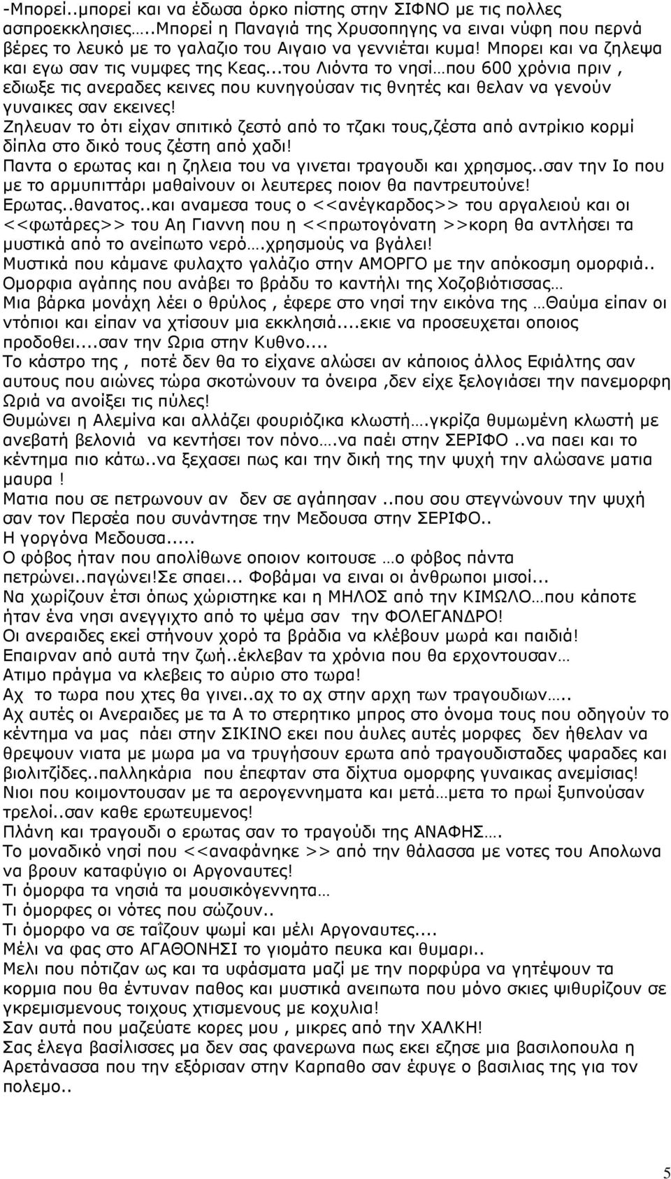 Ζηλευαν το ότι είχαν σπιτικό ζεστό από το τζακι τους,ζέστα από αντρίκιο κορµί δίπλα στο δικό τους ζέστη από χαδι! Παντα ο ερωτας και η ζηλεια του να γινεται τραγουδι και χρησµος.