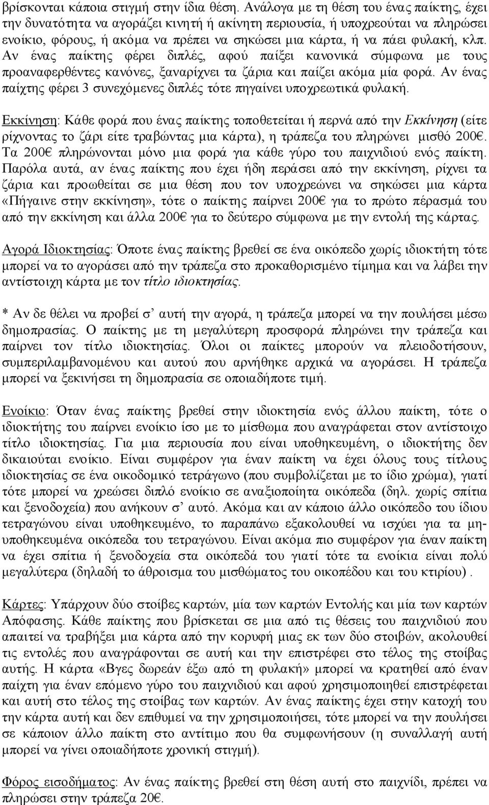 κλπ. Αν ένας παίκτης φέρει διπλές, αφού παίξει κανονικά σύμφωνα με τους προαναφερθέντες κανόνες, ξαναρίχνει τα ζάρια και παίζει ακόμα μία φορά.