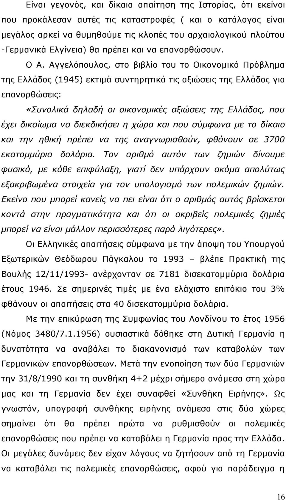 Αγγελόπουλος, στο βιβλίο του το Οικονομικό Πρόβλημα της Ελλάδος (1945) εκτιμά συντηρητικά τις αξιώσεις της Ελλάδος για επανορθώσεις: «Συνολικά δηλαδή οι οικονομικές αξιώσεις της Ελλάδος, που έχει