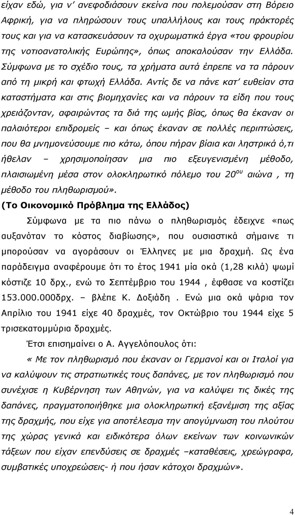 Αντίς δε να πάνε κατ ευθείαν στα καταστήματα και στις βιομηχανίες και να πάρουν τα είδη που τους χρειάζονταν, αφαιρώντας τα διά της ωμής βίας, όπως θα έκαναν οι παλαιότεροι επιδρομείς και όπως έκαναν