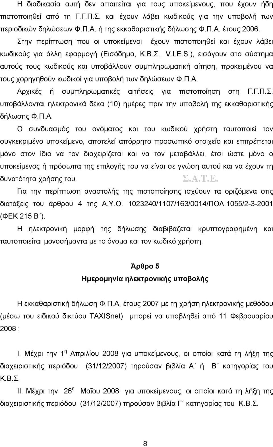 ), εισάγουν στο σύστημα αυτούς τους κωδικούς και υποβάλλουν συμπληρωματική αίτηση, προκειμένου να τους χορηγηθούν κωδικοί για υποβολή των δηλώσεων Φ.Π.Α.