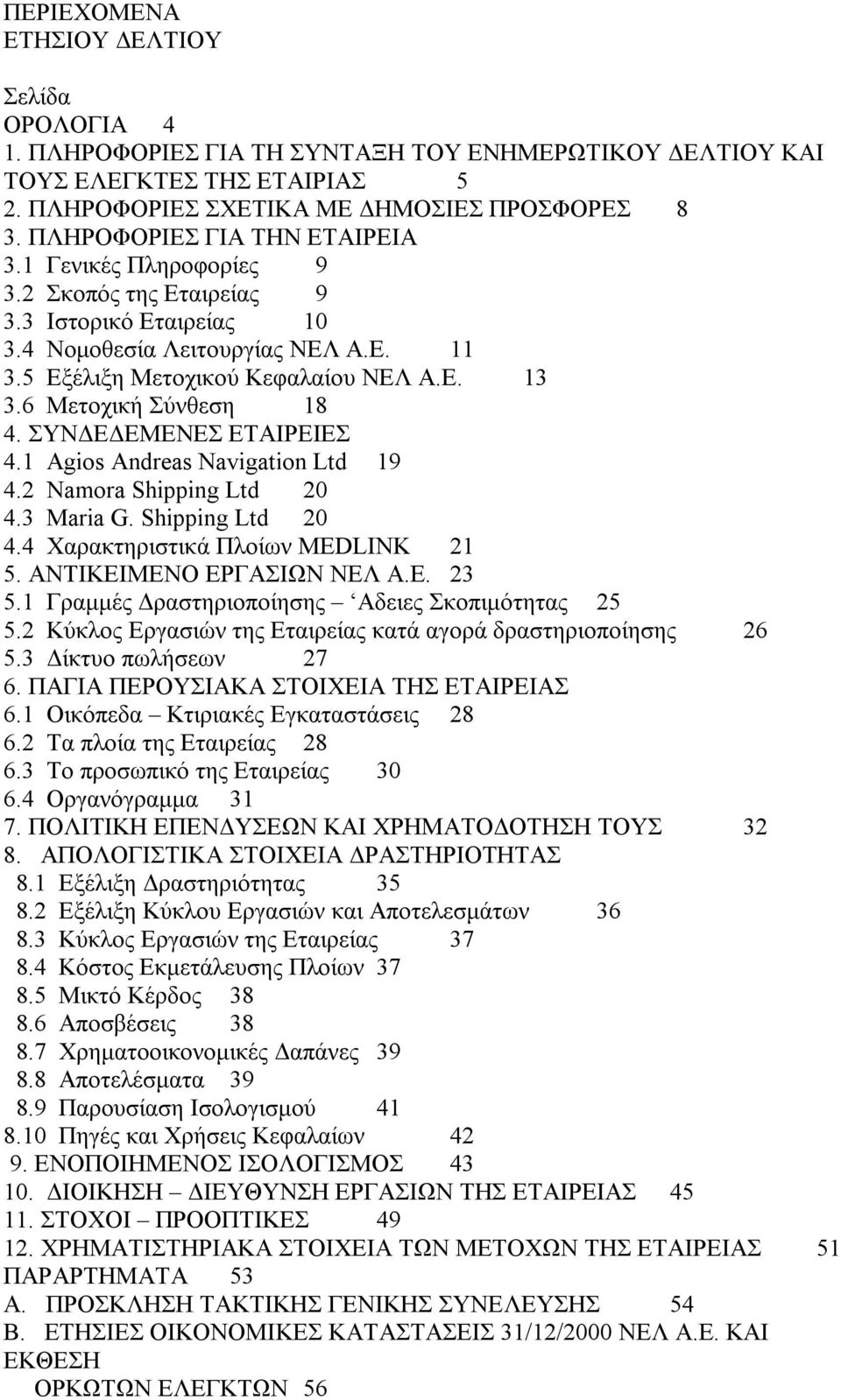 6 Μετοχική Σύνθεση 18 4. ΣΥΝ Ε ΕΜΕΝΕΣ ΕΤΑΙΡΕΙΕΣ 4.1 Agios Andreas Navigation Ltd 19 4.2 Namora Shipping Ltd 20 4.3 Maria G. Shipping Ltd 20 4.4 Χαρακτηριστικά Πλοίων MEDLINK 21 5.