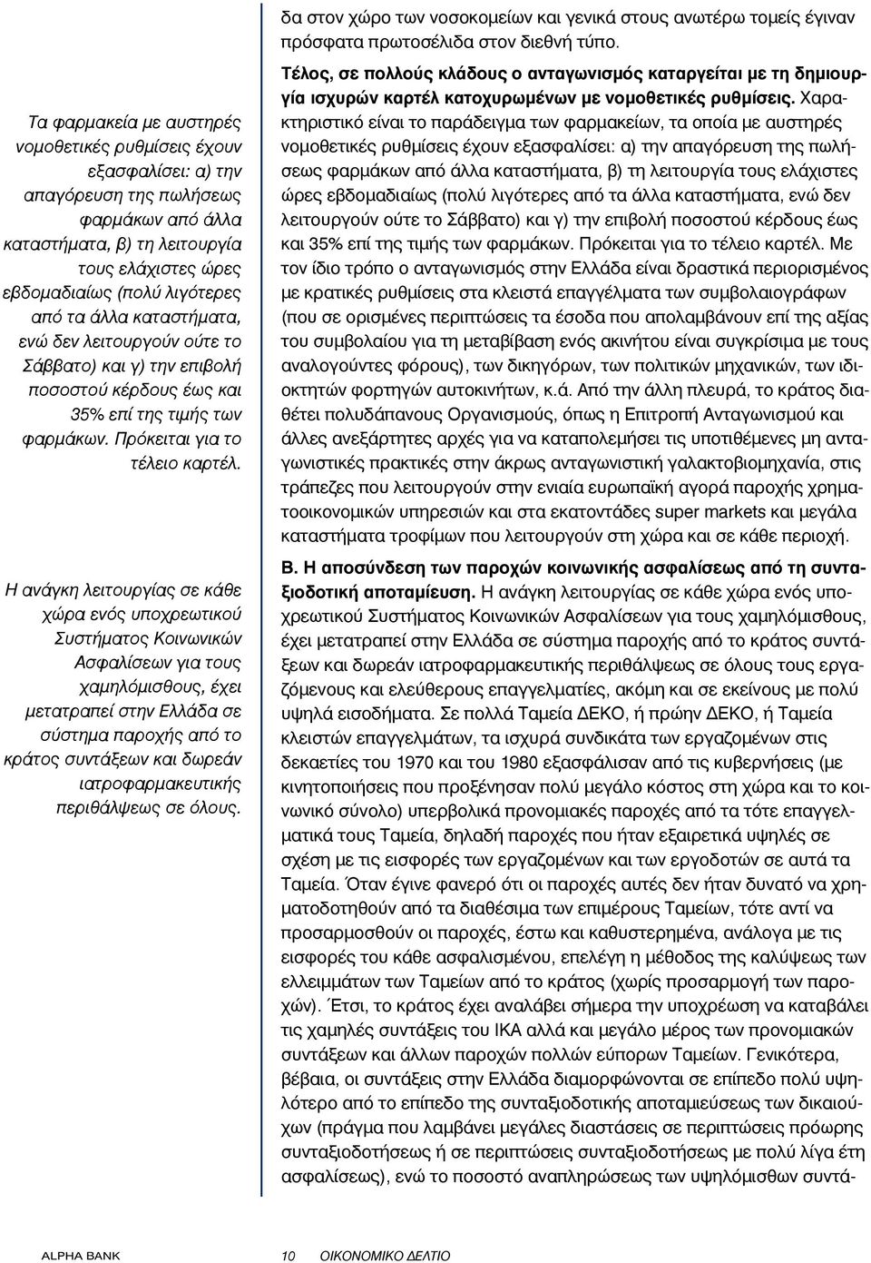 τα άλλα καταστήματα, ενώ δεν λειτουργούν ούτε το Σάββατο) και γ) την επιβολή ποσοστού κέρδους έως και 35% επί της τιμής των φαρμάκων. Πρόκειται για το τέλειο καρτέλ.