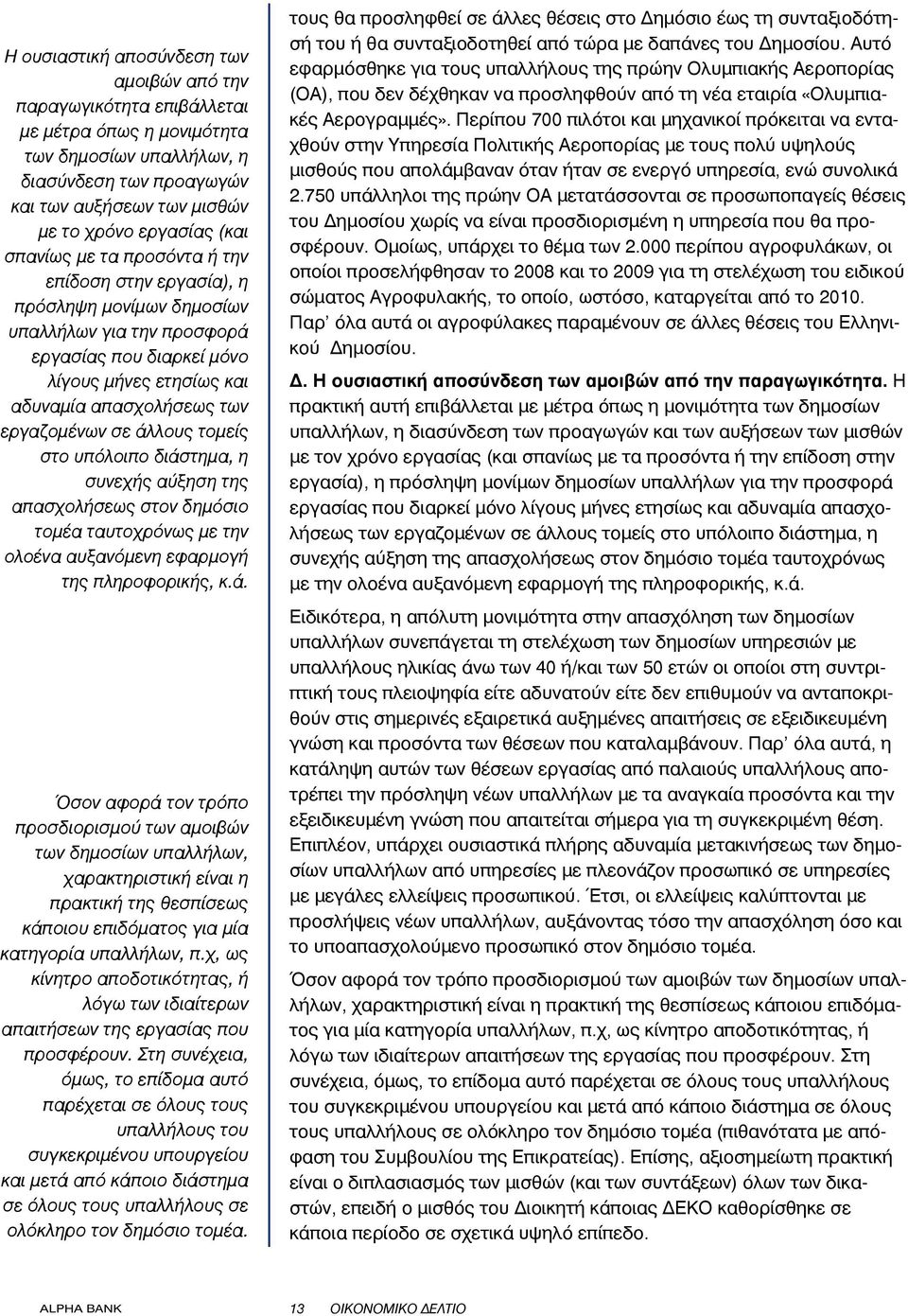 εργαζομένων σε άλλους τομείς στο υπόλοιπο διάστημα, η συνεχής αύξηση της απασχολήσεως στον δημόσιο τομέα ταυτοχρόνως με την ολοένα αυξανόμενη εφαρμογή της πληροφορικής, κ.ά. Όσον αφορά τον τρόπο προσδιορισμού των αμοιβών των δημοσίων υπαλλήλων, χαρακτηριστική είναι η πρακτική της θεσπίσεως κάποιου επιδόματος για μία κατηγορία υπαλλήλων, π.