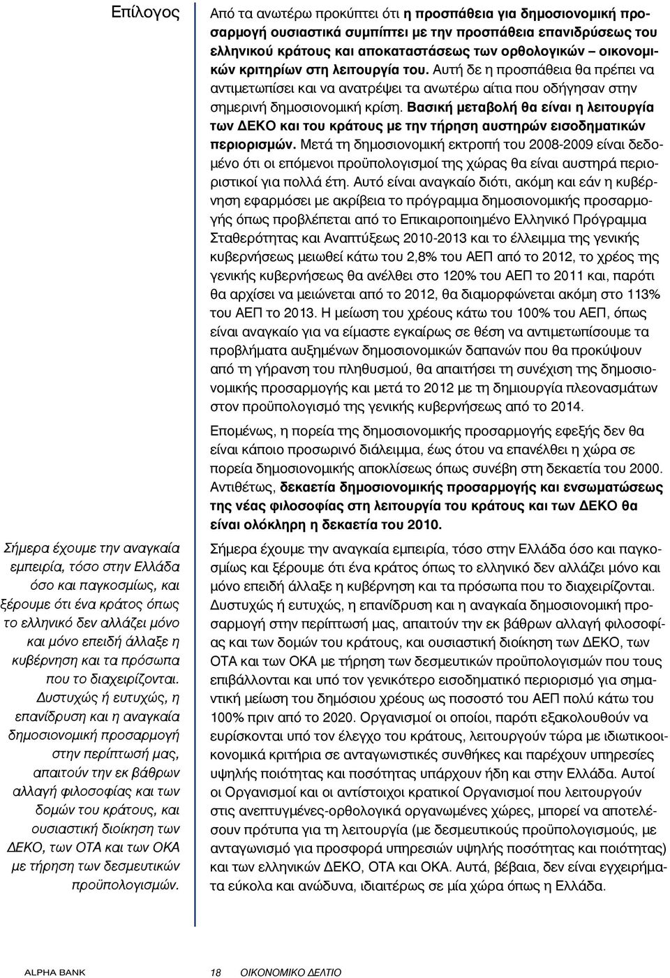 Δυστυχώς ή ευτυχώς, η επανίδρυση και η αναγκαία δημοσιονομική προσαρμογή στην περίπτωσή μας, απαιτούν την εκ βάθρων αλλαγή φιλοσοφίας και των δομών του κράτους, και ουσιαστική διοίκηση των ΔΕΚΟ, των