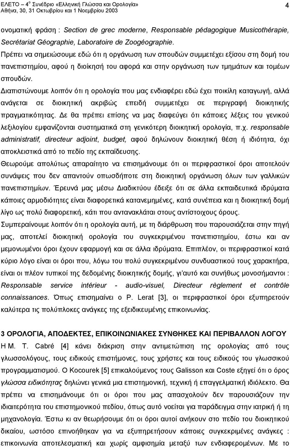 Διαπιστώνουμε λοιπόν ότι η ορολογία που μας ενδιαφέρει εδώ έχει ποικίλη καταγωγή, αλλά ανάγεται σε διοικητική ακριβώς επειδή συμμετέχει σε περιγραφή διοικητικής πραγματικότητας.