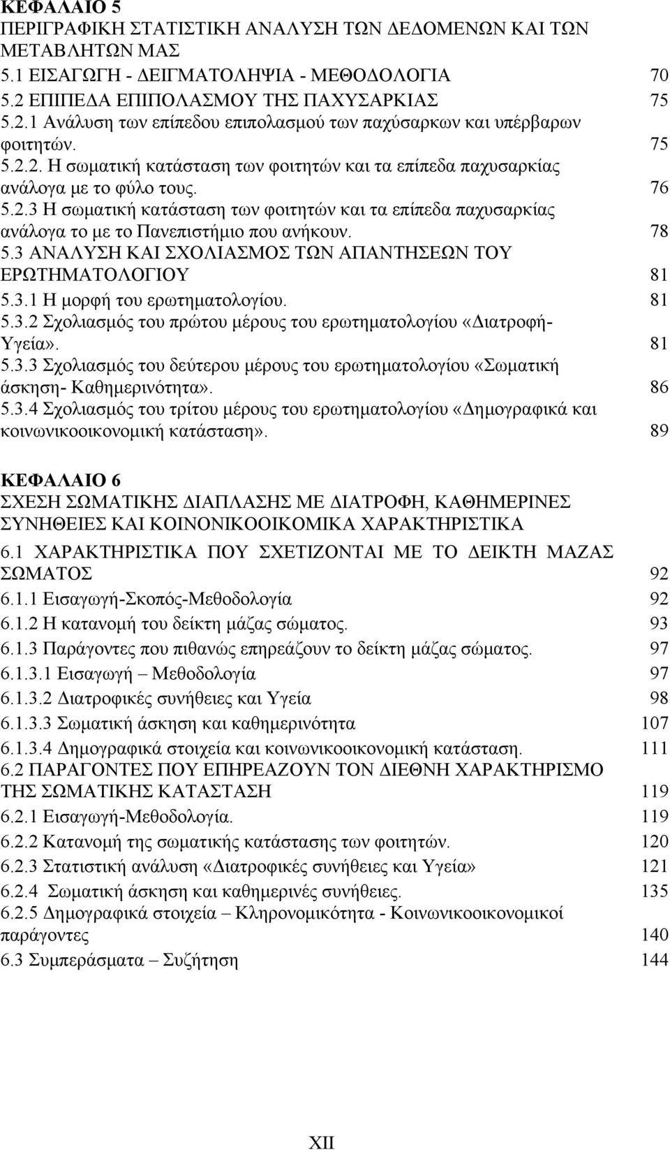 76 5.2.3 Η σωματική κατάσταση των φοιτητών και τα επίπεδα παχυσαρκίας ανάλογα το με το Πανεπιστήμιο που ανήκουν. 78 5.3 ΑΝΑΛΥΣΗ ΚΑΙ ΣΧΟΛΙΑΣΜΟΣ ΤΩΝ ΑΠΑΝΤΗΣΕΩΝ ΤΟΥ ΕΡΩΤΗΜΑΤΟΛΟΓΙΟΥ 81 5.3.1 Η μορφή του ερωτηματολογίου.