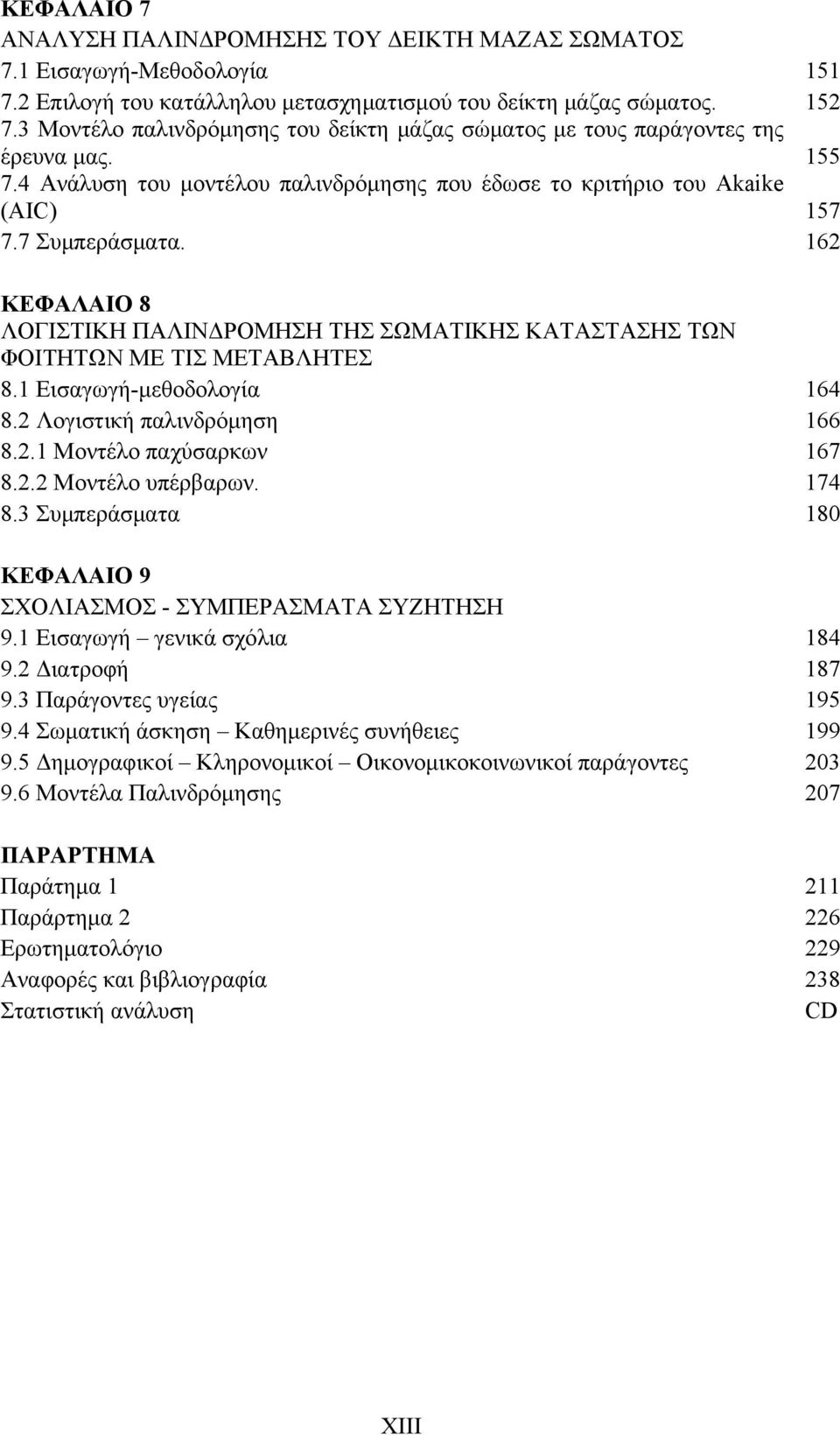 162 ΚΕΦΑΛΑΙΟ 8 ΛΟΓΙΣΤΙΚΗ ΠΑΛΙΝΔΡΟΜΗΣΗ ΤΗΣ ΣΩΜΑΤΙΚΗΣ ΚΑΤΑΣΤΑΣΗΣ ΤΩΝ ΦΟΙΤΗΤΩΝ ΜΕ ΤΙΣ ΜΕΤΑΒΛΗΤΕΣ 8.1 Εισαγωγή-μεθοδολογία 164 8.2 Λογιστική παλινδρόμηση 166 8.2.1 Μοντέλο παχύσαρκων 167 8.2.2 Μοντέλο υπέρβαρων.