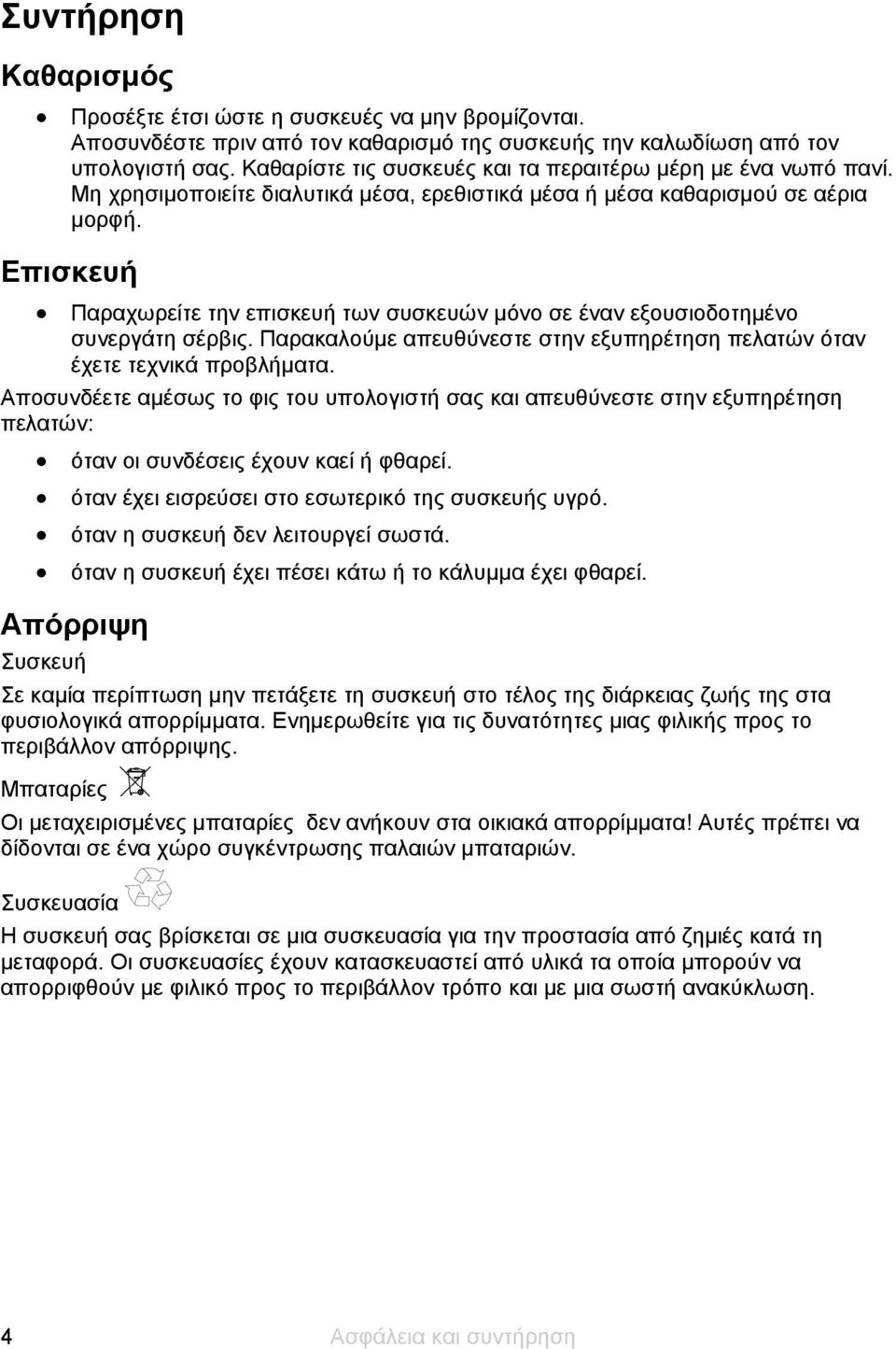 Επισκευή Παραχωρείτε την επισκευή των συσκευών μόνο σε έναν εξουσιοδοτημένο συνεργάτη σέρβις. Παρακαλούμε απευθύνεστε στην εξυπηρέτηση πελατών όταν έχετε τεχνικά προβλήματα.