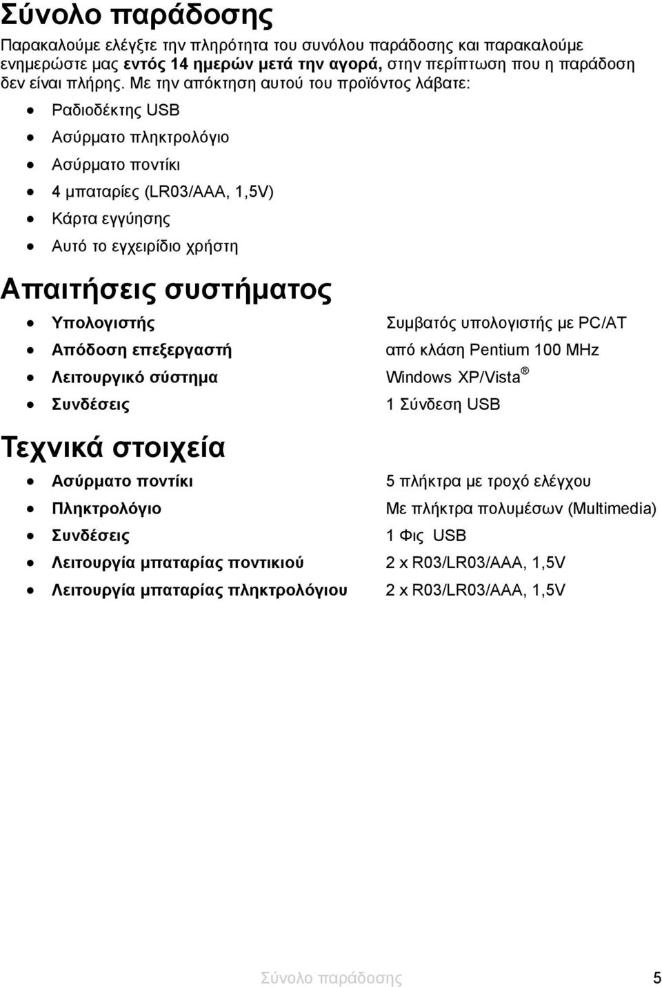 Υπολογιστής Απόδοση επεξεργαστή Συμβατός υπολογιστής με PC/AT από κλάση Pentium 100 MHz Λειτουργικό σύστημα Windows XP/Vista Συνδέσεις Τεχνικά στοιχεία Ασύρματο ποντίκι Πληκτρολόγιο Συνδέσεις 1