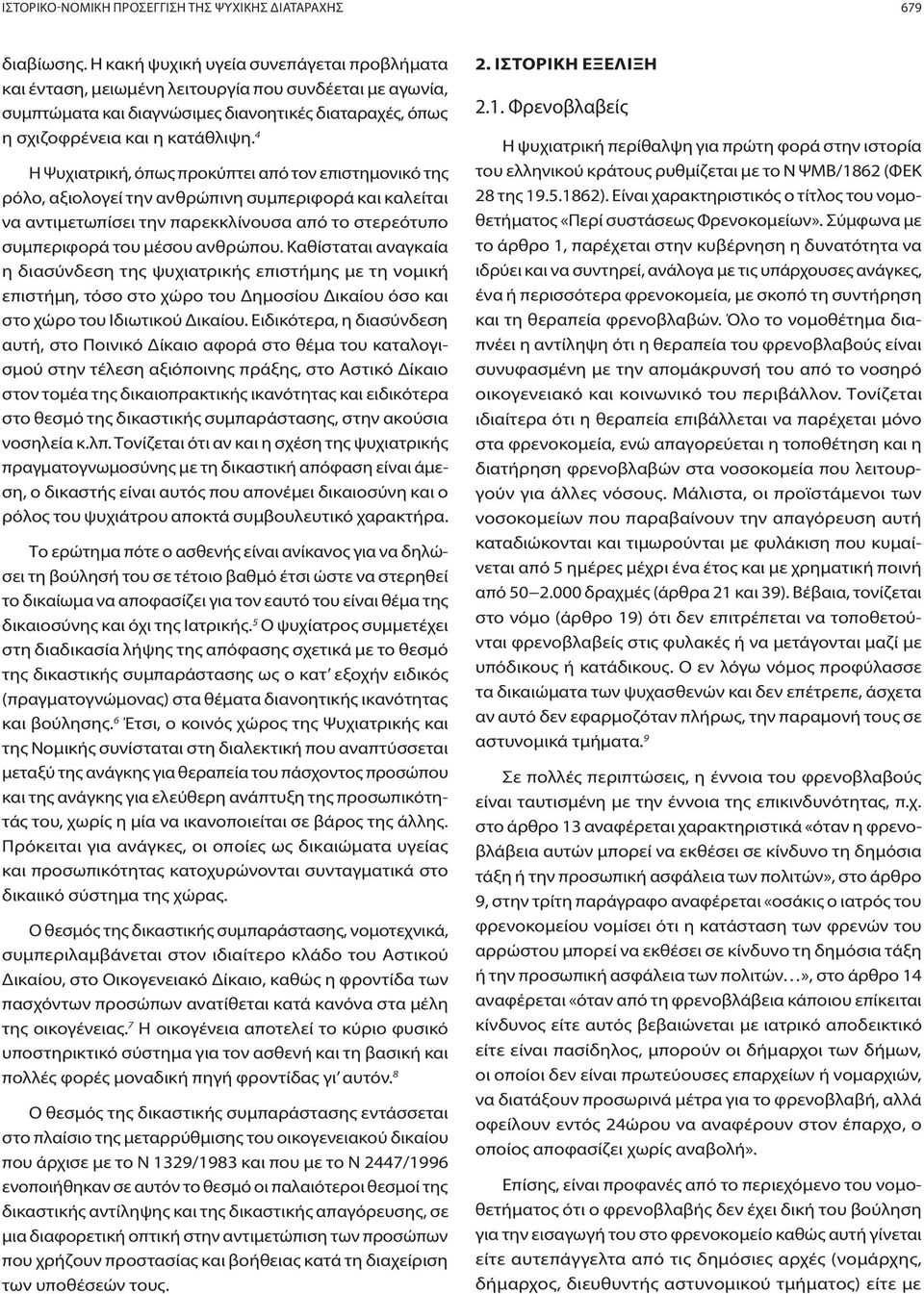 4 Η Ψυχιατρική, όπως προκύπτει από τον επιστημονικό της ρόλο, αξιολογεί την ανθρώπινη συμπεριφορά και καλείται να αντιμετωπίσει την παρεκκλίνουσα από το στερεότυπο συμπεριφορά του μέσου ανθρώπου.