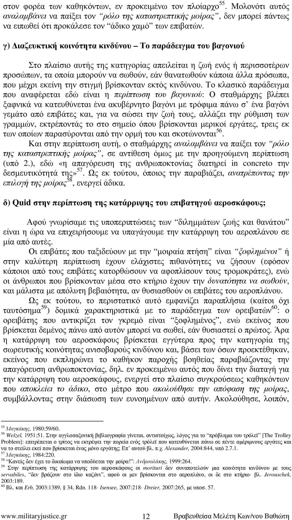 γ) ιαζευκτική κοινότητα κινδύνου Το παράδειγµα του βαγονιού Στο πλαίσιο αυτής της κατηγορίας απειλείται η ζωή ενός ή περισσοτέρων προσώπων, τα οποία µπορούν να σωθούν, εάν θανατωθούν κάποια άλλα