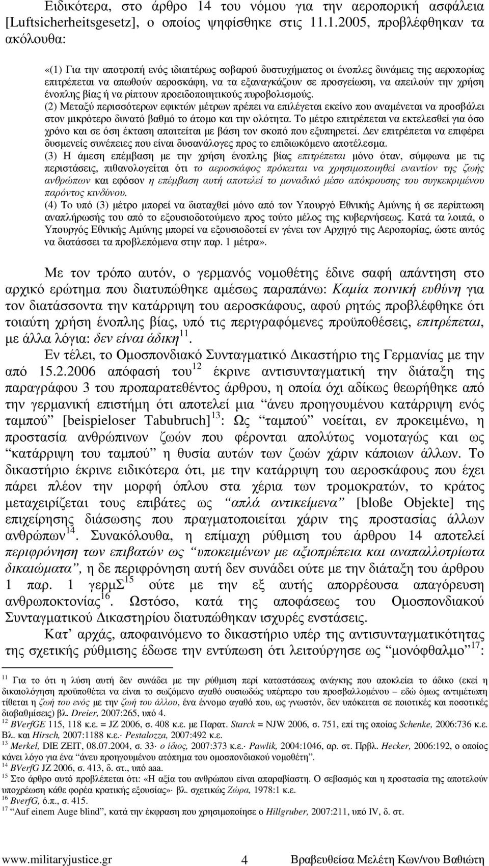 .1.2005, προβλέφθηκαν τα ακόλουθα: «(1) Για την αποτροπή ενός ιδιαιτέρως σοβαρού δυστυχήµατος οι ένοπλες δυνάµεις της αεροπορίας επιτρέπεται να απωθούν αεροσκάφη, να τα εξαναγκάζουν σε προσγείωση, να