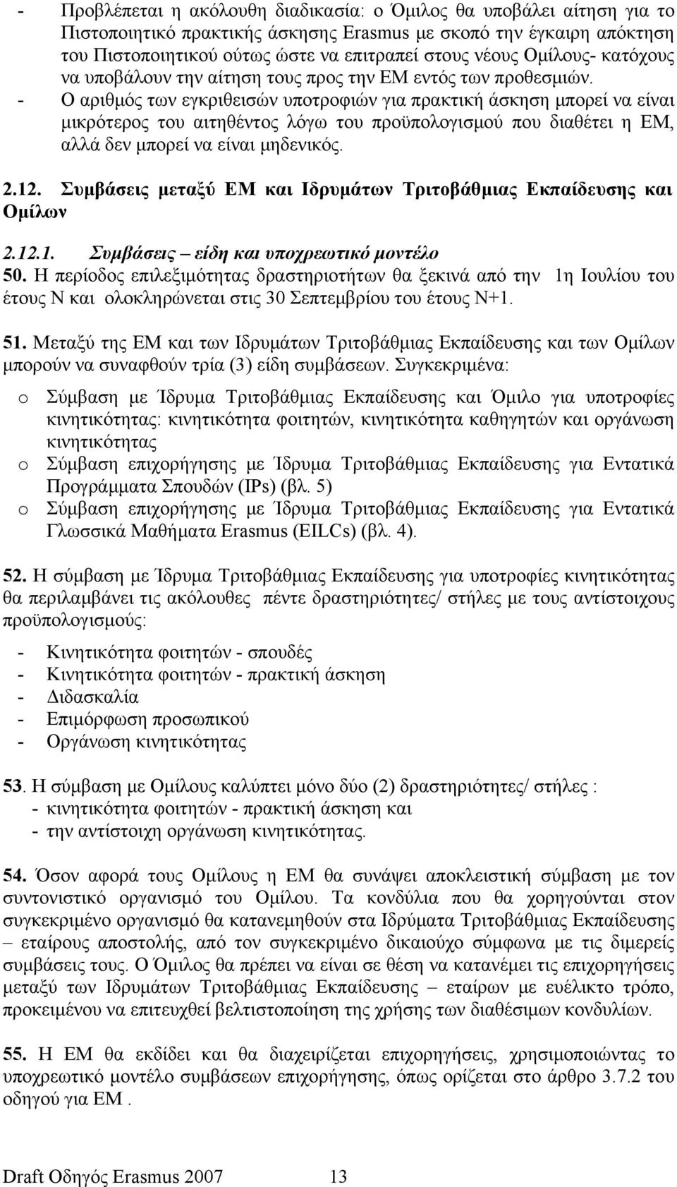 - Ο αριθμός των εγκριθεισών υποτροφιών για πρακτική άσκηση μπορεί να είναι μικρότερος του αιτηθέντος λόγω του προϋπολογισμού που διαθέτει η ΕΜ, αλλά δεν μπορεί να είναι μηδενικός. 2.12.