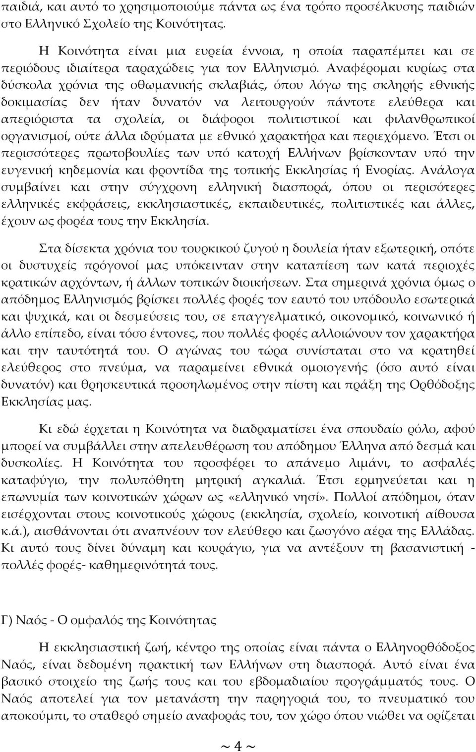 Αναφέρομαι κυρίως στα δύσκολα χρόνια της οθωμανικής σκλαβιάς, όπου λόγω της σκληρής εθνικής δοκιμασίας δεν ήταν δυνατόν να λειτουργούν πάντοτε ελεύθερα και απεριόριστα τα σχολεία, οι διάφοροι