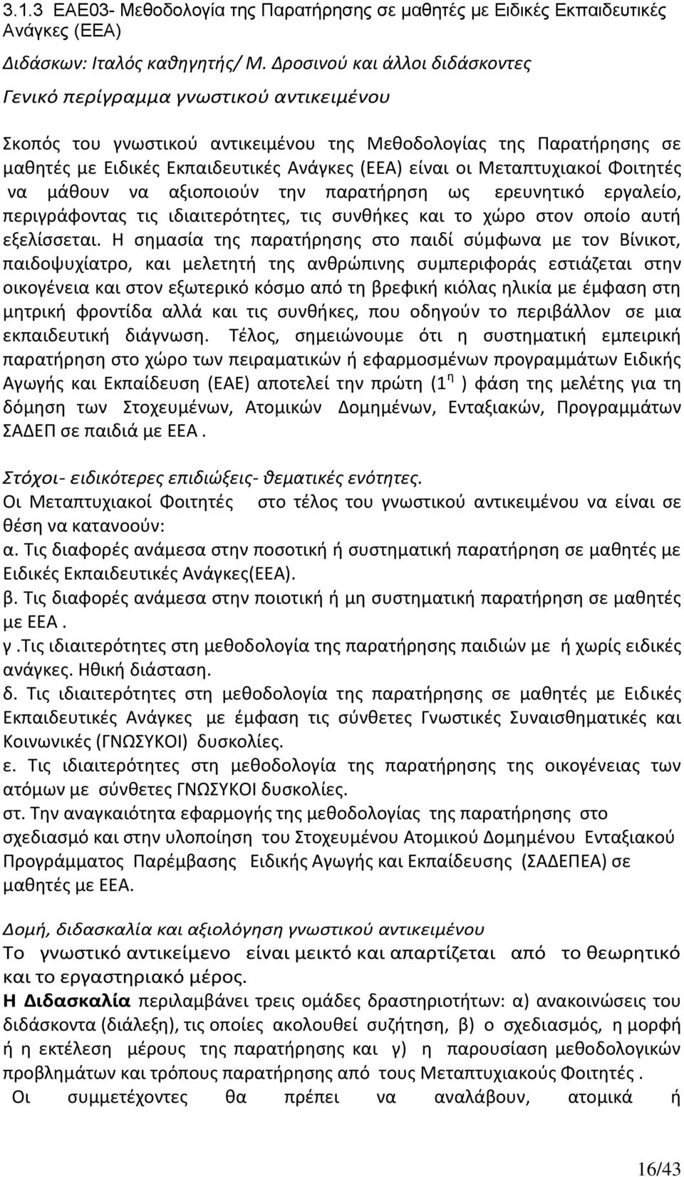 Μεταπτυχιακοί Φοιτητές να μάθουν να αξιοποιούν την παρατήρηση ως ερευνητικό εργαλείο, περιγράφοντας τις ιδιαιτερότητες, τις συνθήκες και το χώρο στον οποίο αυτή εξελίσσεται.