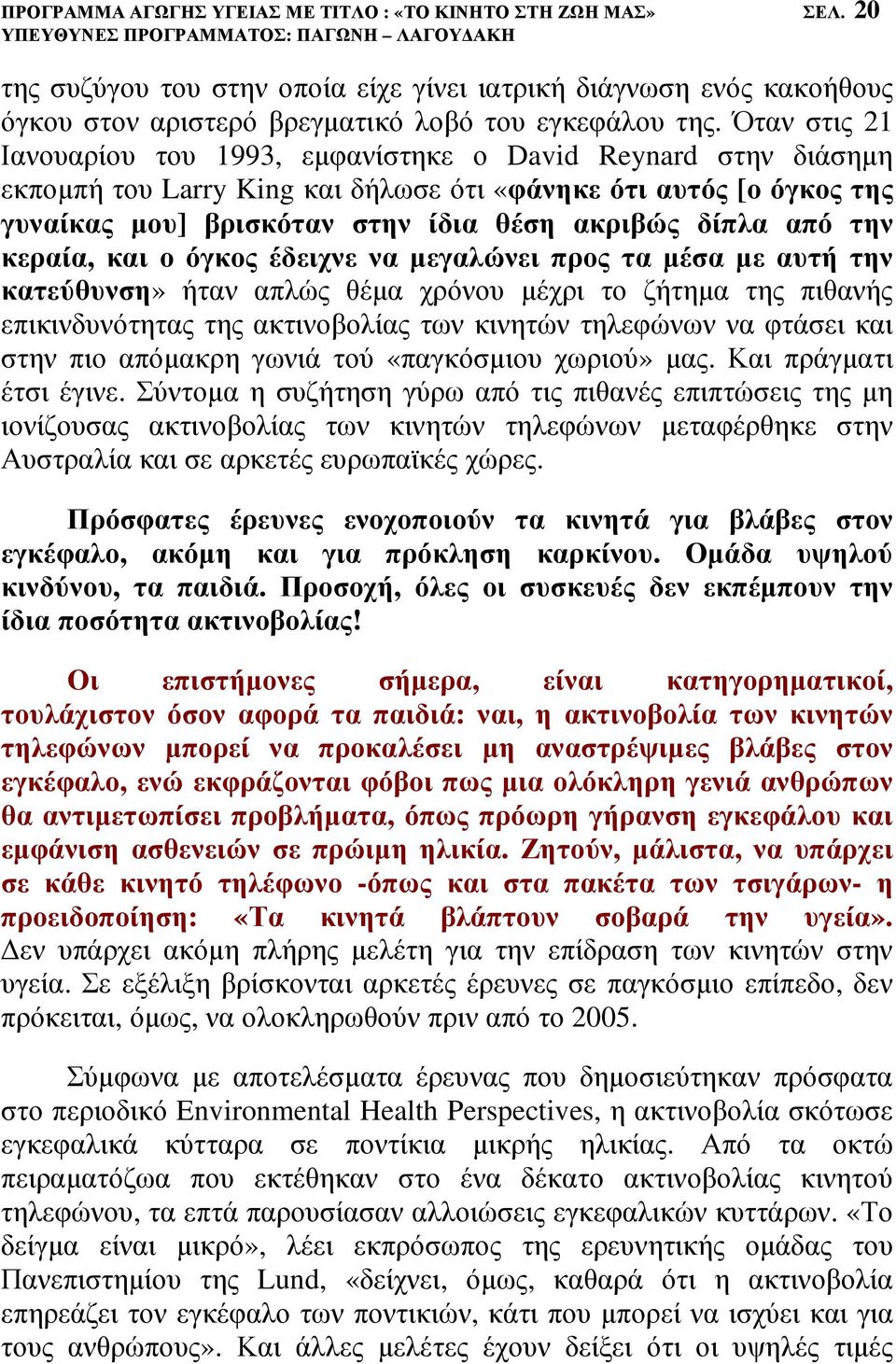 από την κεραία, και ο όγκος έδειχνε να µεγαλώνει προς τα µέσα µε αυτή την κατεύθυνση» ήταν απλώς θέµα χρόνου µέχρι το ζήτηµα της πιθανής επικινδυνότητας της ακτινοβολίας των κινητών τηλεφώνων να