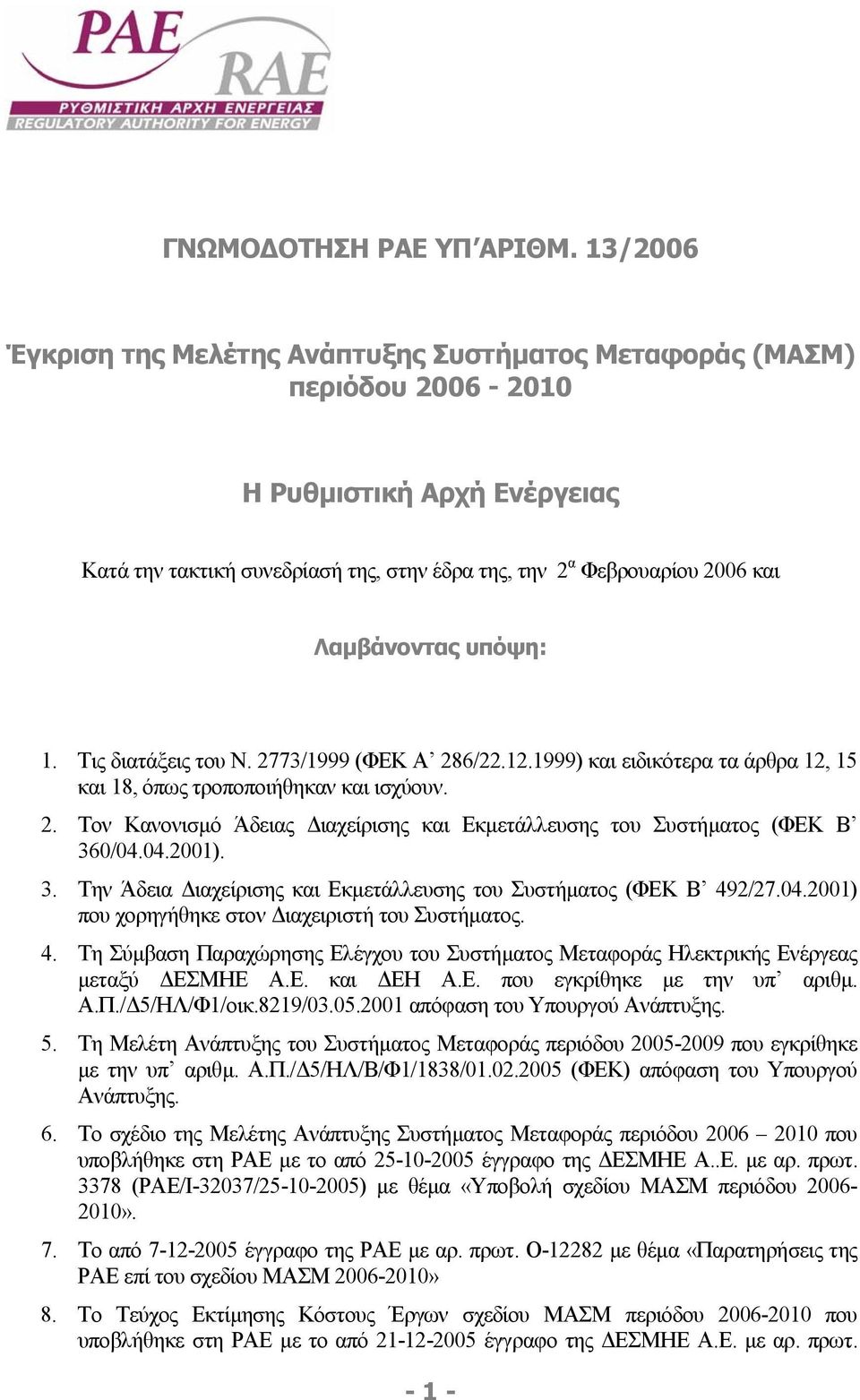 Λαµβάνοντας υπόψη: 1. Τις διατάξεις του Ν. 2773/1999 (ΦΕΚ Α 286/22.12.1999) και ειδικότερα τα άρθρα 12, 15 και 18, όπως τροποποιήθηκαν και ισχύουν. 2. Τον Κανονισµό Άδειας ιαχείρισης και Εκµετάλλευσης του Συστήµατος (ΦΕΚ Β 360/04.