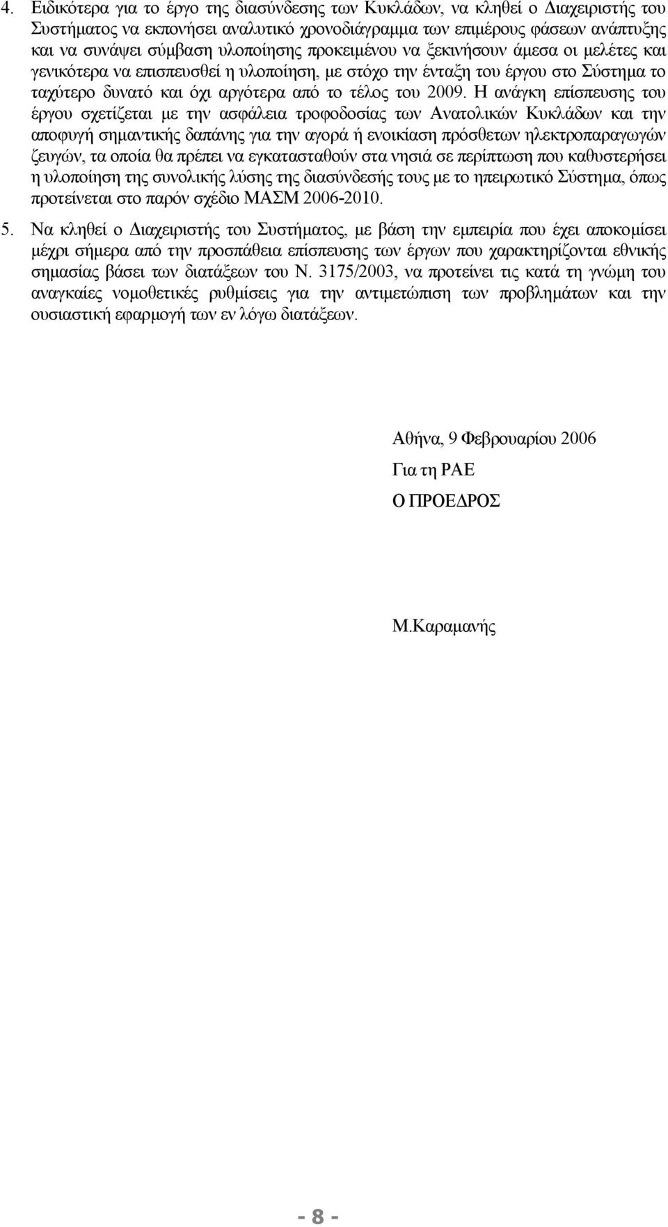 Η ανάγκη επίσπευσης του έργου σχετίζεται µε την ασφάλεια τροφοδοσίας των Ανατολικών Κυκλάδων και την αποφυγή σηµαντικής δαπάνης για την αγορά ή ενοικίαση πρόσθετων ηλεκτροπαραγωγών ζευγών, τα οποία