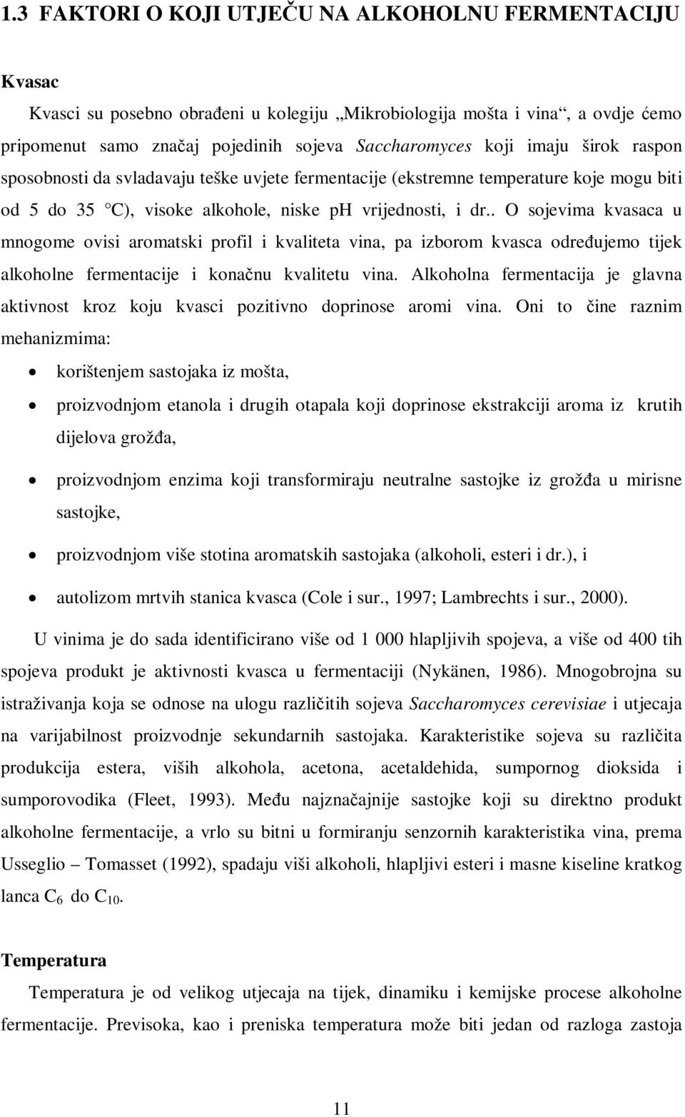 . O sojevima kvasaca u mnogome ovisi aromatski profil i kvaliteta vina, pa izborom kvasca određujemo tijek alkoholne fermentacije i konačnu kvalitetu vina.